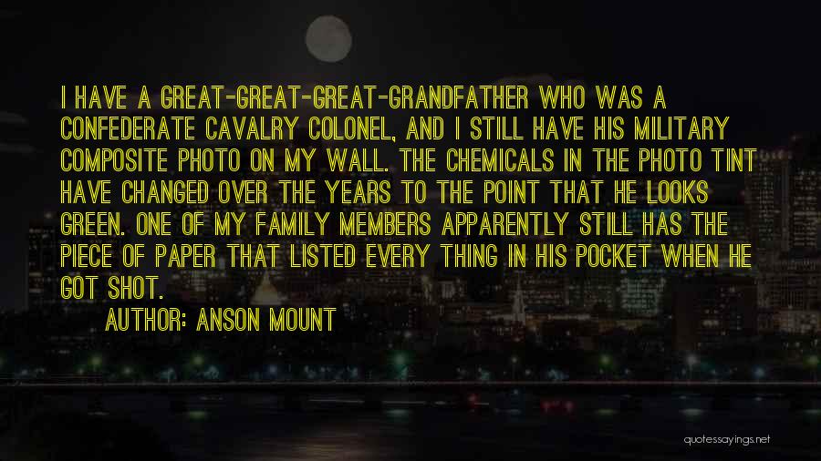 Anson Mount Quotes: I Have A Great-great-great-grandfather Who Was A Confederate Cavalry Colonel, And I Still Have His Military Composite Photo On My