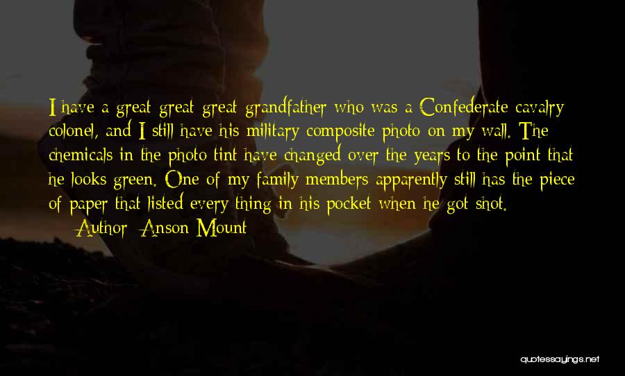 Anson Mount Quotes: I Have A Great-great-great-grandfather Who Was A Confederate Cavalry Colonel, And I Still Have His Military Composite Photo On My