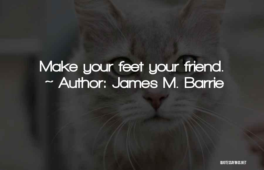 James M. Barrie Quotes: Make Your Feet Your Friend.