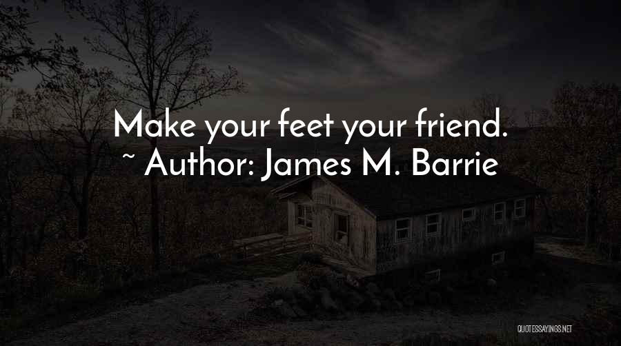 James M. Barrie Quotes: Make Your Feet Your Friend.