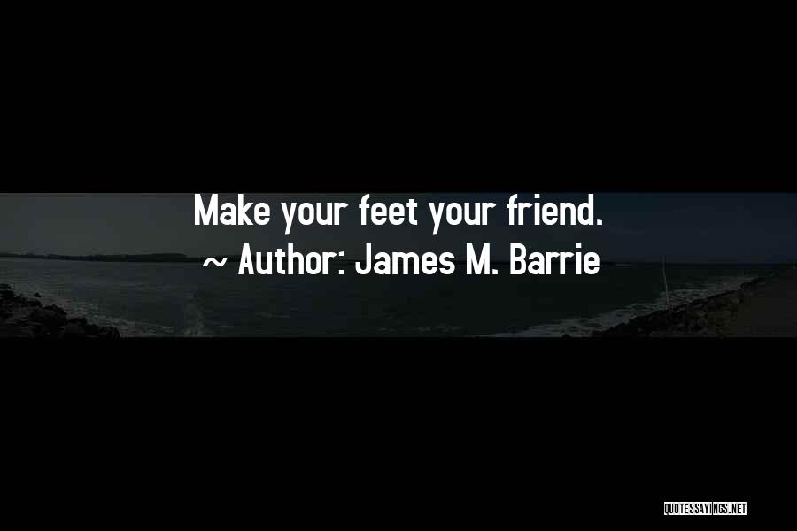 James M. Barrie Quotes: Make Your Feet Your Friend.