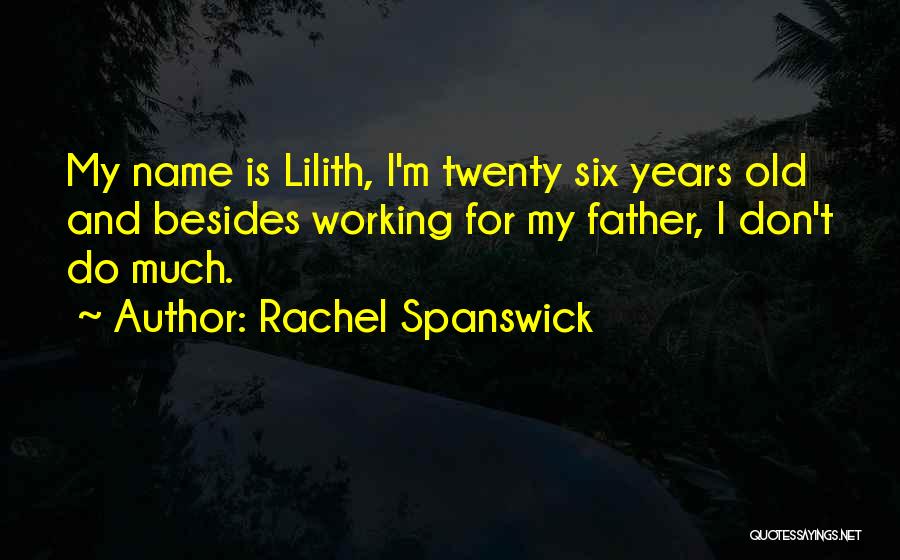 Rachel Spanswick Quotes: My Name Is Lilith, I'm Twenty Six Years Old And Besides Working For My Father, I Don't Do Much.