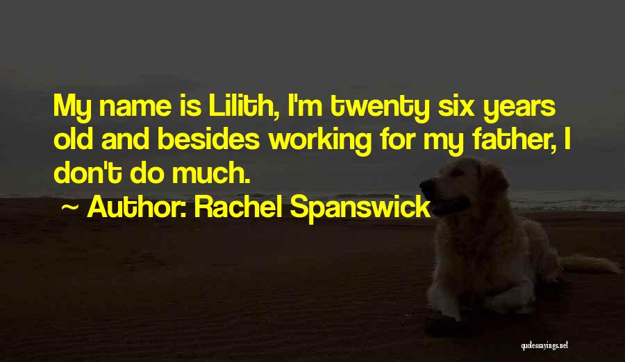 Rachel Spanswick Quotes: My Name Is Lilith, I'm Twenty Six Years Old And Besides Working For My Father, I Don't Do Much.