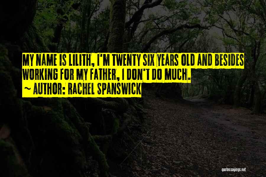 Rachel Spanswick Quotes: My Name Is Lilith, I'm Twenty Six Years Old And Besides Working For My Father, I Don't Do Much.