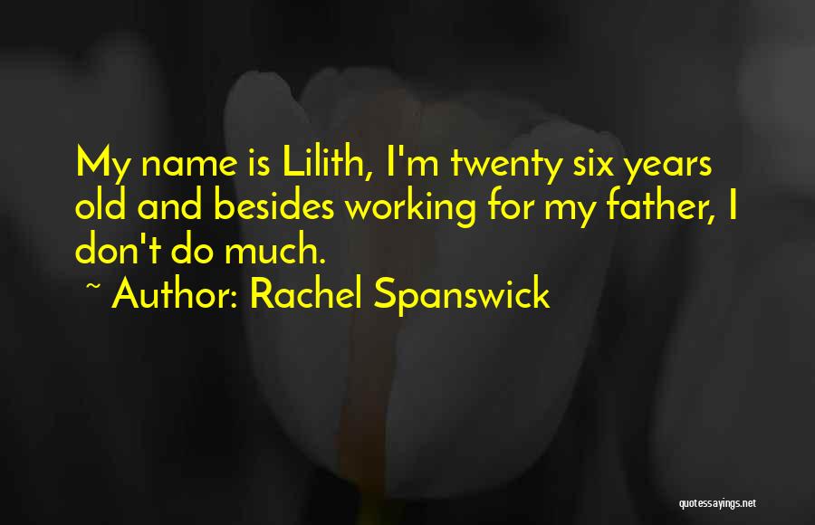 Rachel Spanswick Quotes: My Name Is Lilith, I'm Twenty Six Years Old And Besides Working For My Father, I Don't Do Much.