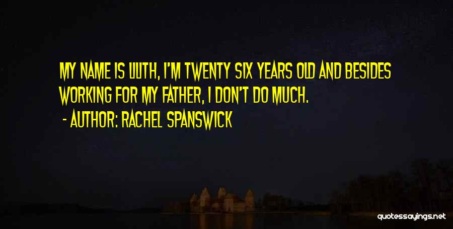 Rachel Spanswick Quotes: My Name Is Lilith, I'm Twenty Six Years Old And Besides Working For My Father, I Don't Do Much.