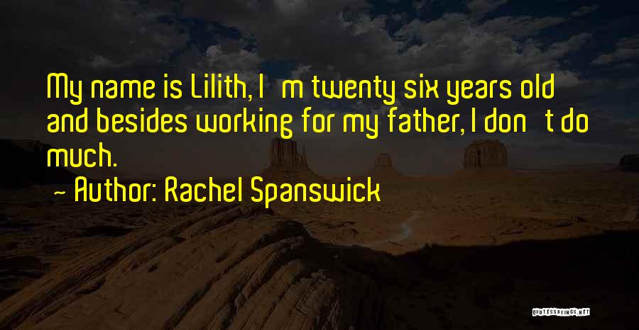 Rachel Spanswick Quotes: My Name Is Lilith, I'm Twenty Six Years Old And Besides Working For My Father, I Don't Do Much.