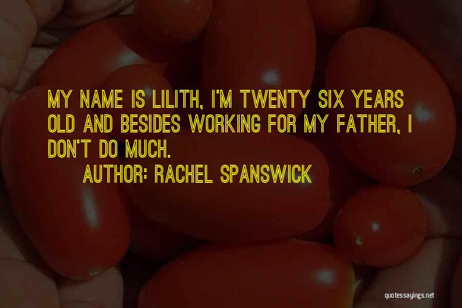 Rachel Spanswick Quotes: My Name Is Lilith, I'm Twenty Six Years Old And Besides Working For My Father, I Don't Do Much.