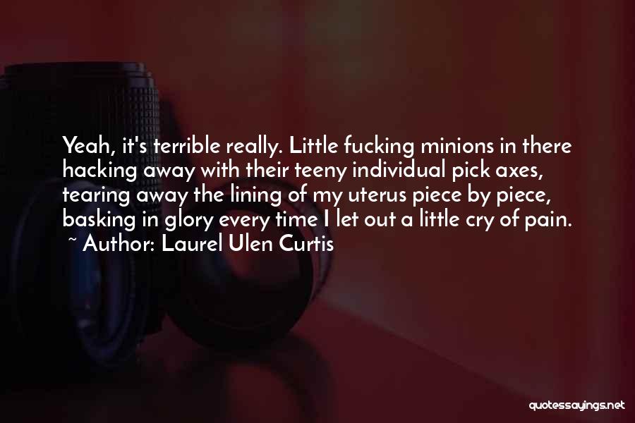 Laurel Ulen Curtis Quotes: Yeah, It's Terrible Really. Little Fucking Minions In There Hacking Away With Their Teeny Individual Pick Axes, Tearing Away The