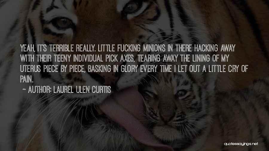 Laurel Ulen Curtis Quotes: Yeah, It's Terrible Really. Little Fucking Minions In There Hacking Away With Their Teeny Individual Pick Axes, Tearing Away The