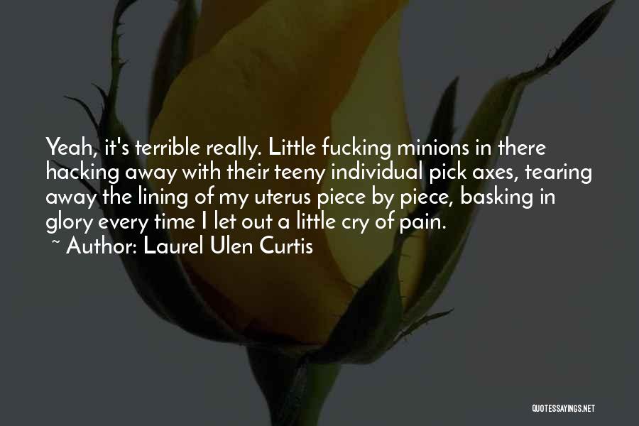 Laurel Ulen Curtis Quotes: Yeah, It's Terrible Really. Little Fucking Minions In There Hacking Away With Their Teeny Individual Pick Axes, Tearing Away The
