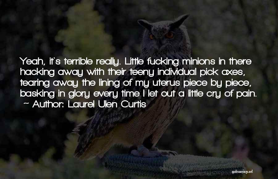 Laurel Ulen Curtis Quotes: Yeah, It's Terrible Really. Little Fucking Minions In There Hacking Away With Their Teeny Individual Pick Axes, Tearing Away The