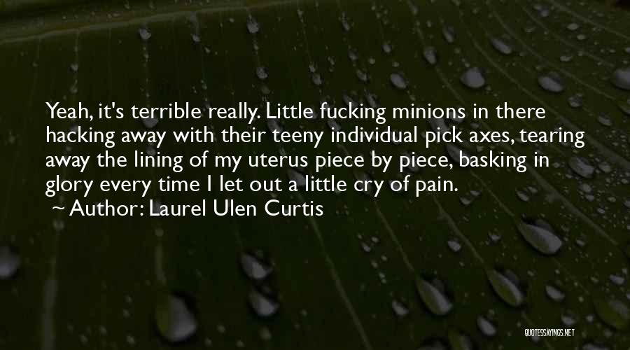 Laurel Ulen Curtis Quotes: Yeah, It's Terrible Really. Little Fucking Minions In There Hacking Away With Their Teeny Individual Pick Axes, Tearing Away The