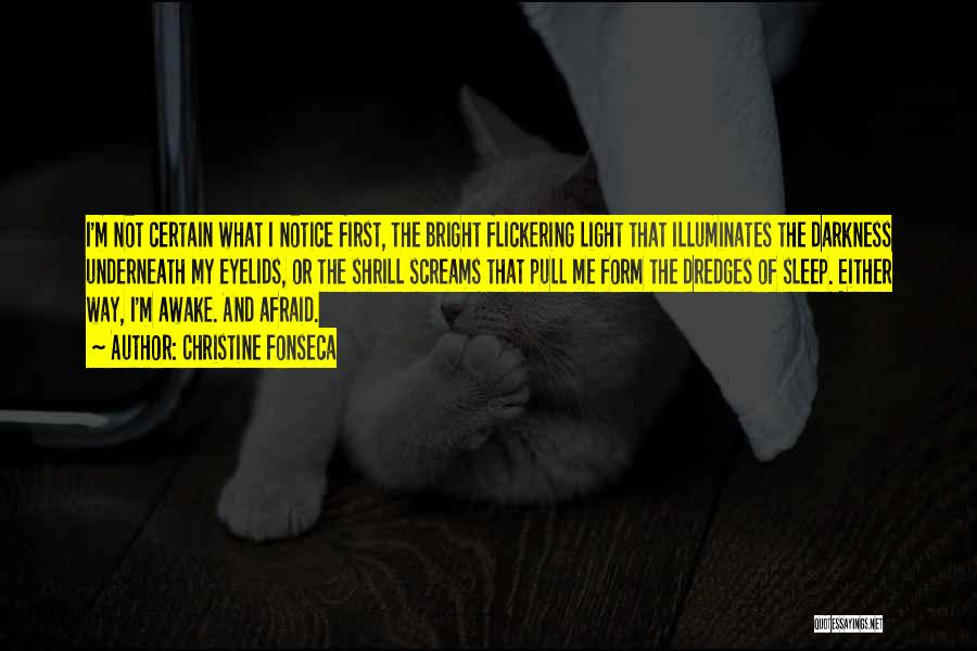 Christine Fonseca Quotes: I'm Not Certain What I Notice First, The Bright Flickering Light That Illuminates The Darkness Underneath My Eyelids, Or The