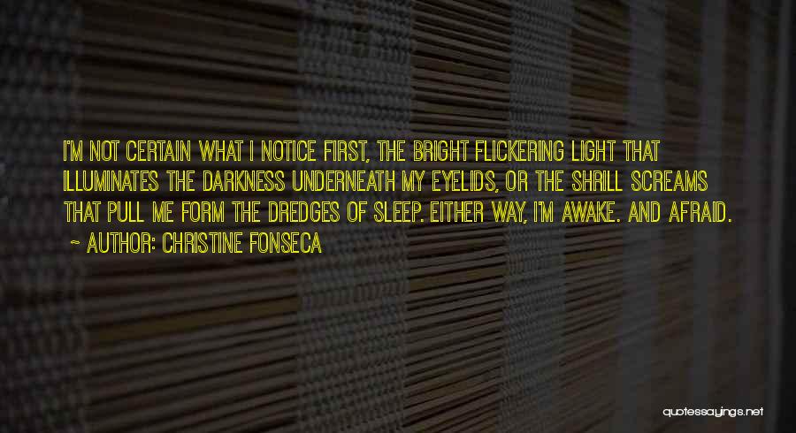 Christine Fonseca Quotes: I'm Not Certain What I Notice First, The Bright Flickering Light That Illuminates The Darkness Underneath My Eyelids, Or The