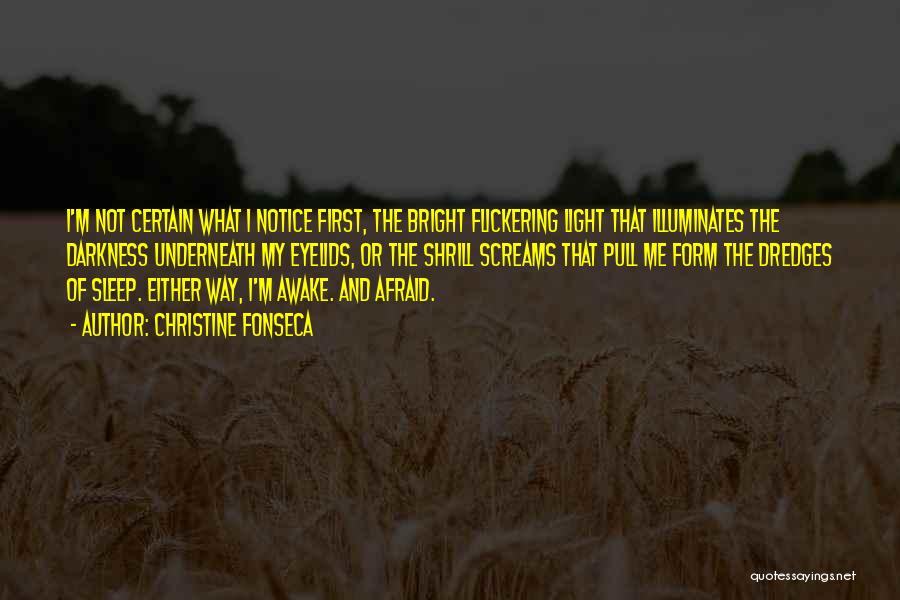 Christine Fonseca Quotes: I'm Not Certain What I Notice First, The Bright Flickering Light That Illuminates The Darkness Underneath My Eyelids, Or The