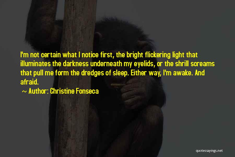 Christine Fonseca Quotes: I'm Not Certain What I Notice First, The Bright Flickering Light That Illuminates The Darkness Underneath My Eyelids, Or The