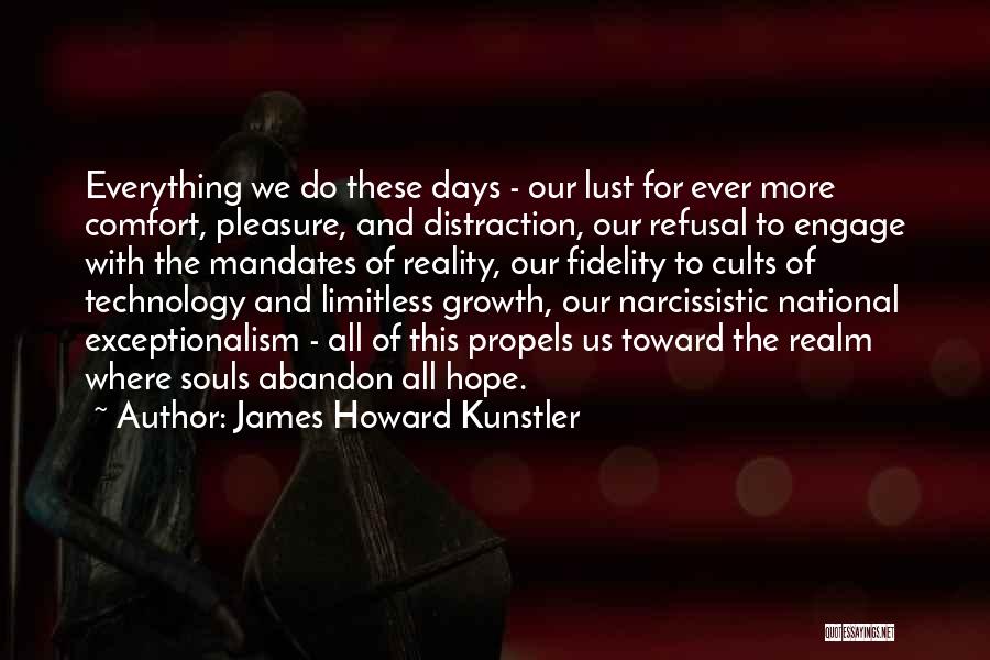 James Howard Kunstler Quotes: Everything We Do These Days - Our Lust For Ever More Comfort, Pleasure, And Distraction, Our Refusal To Engage With