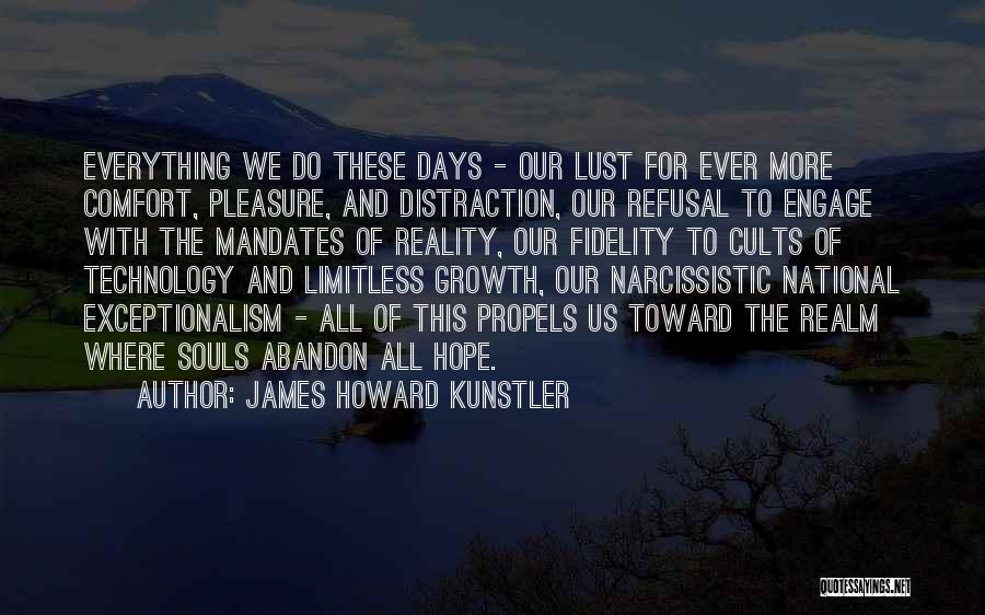 James Howard Kunstler Quotes: Everything We Do These Days - Our Lust For Ever More Comfort, Pleasure, And Distraction, Our Refusal To Engage With