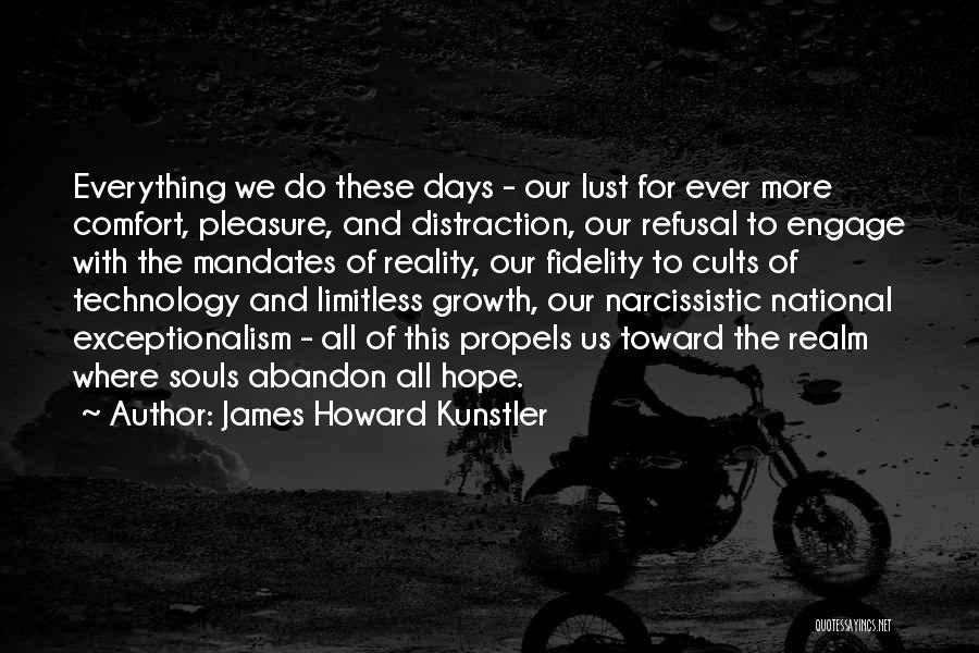 James Howard Kunstler Quotes: Everything We Do These Days - Our Lust For Ever More Comfort, Pleasure, And Distraction, Our Refusal To Engage With