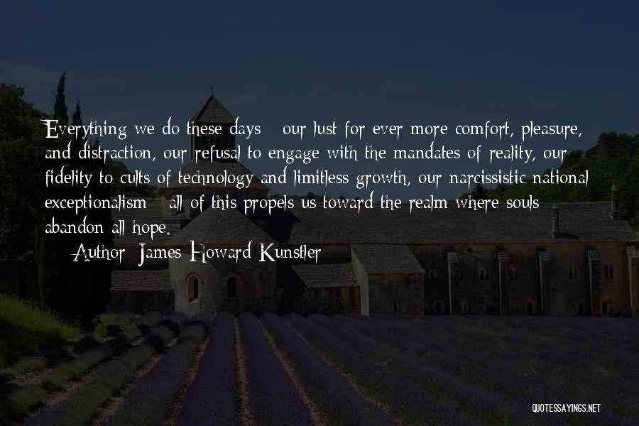 James Howard Kunstler Quotes: Everything We Do These Days - Our Lust For Ever More Comfort, Pleasure, And Distraction, Our Refusal To Engage With