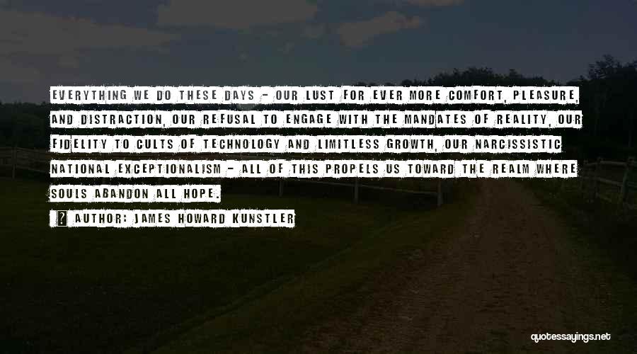 James Howard Kunstler Quotes: Everything We Do These Days - Our Lust For Ever More Comfort, Pleasure, And Distraction, Our Refusal To Engage With