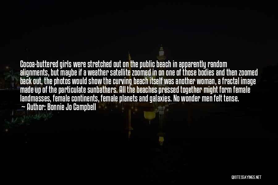 Bonnie Jo Campbell Quotes: Cocoa-buttered Girls Were Stretched Out On The Public Beach In Apparently Random Alignments, But Maybe If A Weather Satellite Zoomed