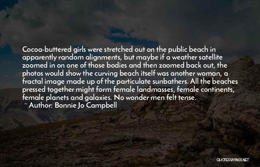 Bonnie Jo Campbell Quotes: Cocoa-buttered Girls Were Stretched Out On The Public Beach In Apparently Random Alignments, But Maybe If A Weather Satellite Zoomed