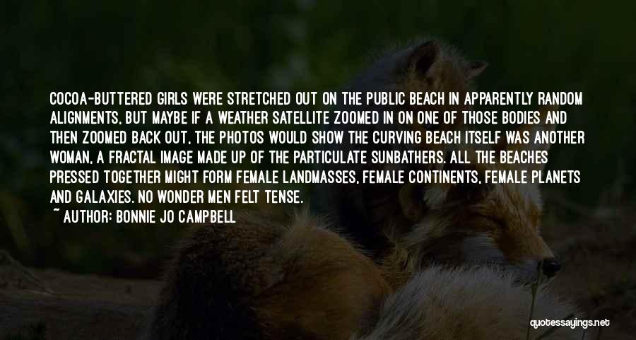 Bonnie Jo Campbell Quotes: Cocoa-buttered Girls Were Stretched Out On The Public Beach In Apparently Random Alignments, But Maybe If A Weather Satellite Zoomed