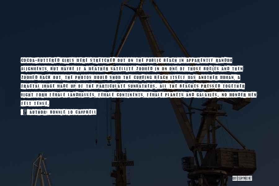 Bonnie Jo Campbell Quotes: Cocoa-buttered Girls Were Stretched Out On The Public Beach In Apparently Random Alignments, But Maybe If A Weather Satellite Zoomed