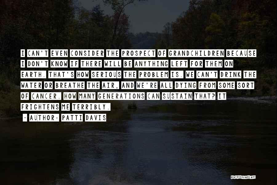 Patti Davis Quotes: I Can't Even Consider The Prospect Of Grandchildren Because I Don't Know If There Will Be Anything Left For Them