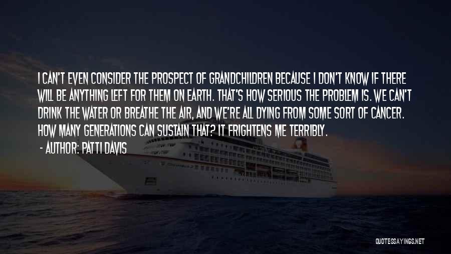 Patti Davis Quotes: I Can't Even Consider The Prospect Of Grandchildren Because I Don't Know If There Will Be Anything Left For Them