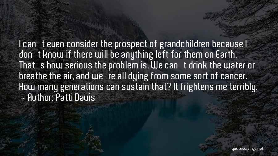 Patti Davis Quotes: I Can't Even Consider The Prospect Of Grandchildren Because I Don't Know If There Will Be Anything Left For Them