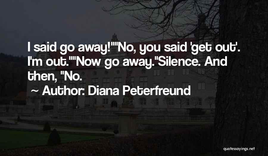 Diana Peterfreund Quotes: I Said Go Away!no, You Said 'get Out'. I'm Out.now Go Away.silence. And Then, No.