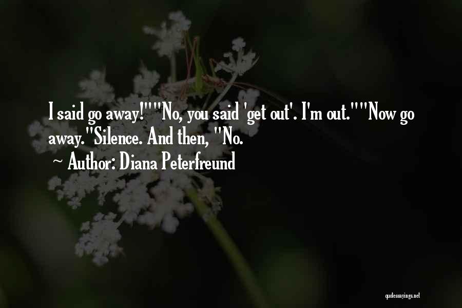 Diana Peterfreund Quotes: I Said Go Away!no, You Said 'get Out'. I'm Out.now Go Away.silence. And Then, No.