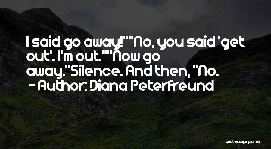 Diana Peterfreund Quotes: I Said Go Away!no, You Said 'get Out'. I'm Out.now Go Away.silence. And Then, No.
