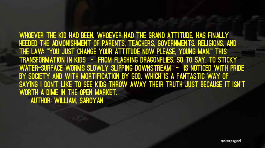 William, Saroyan Quotes: Whoever The Kid Had Been, Whoever Had The Grand Attitude, Has Finally Heeded The Admonishment Of Parents, Teachers, Governments, Religions,