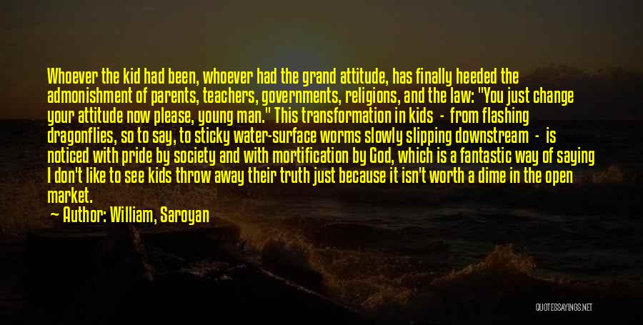 William, Saroyan Quotes: Whoever The Kid Had Been, Whoever Had The Grand Attitude, Has Finally Heeded The Admonishment Of Parents, Teachers, Governments, Religions,