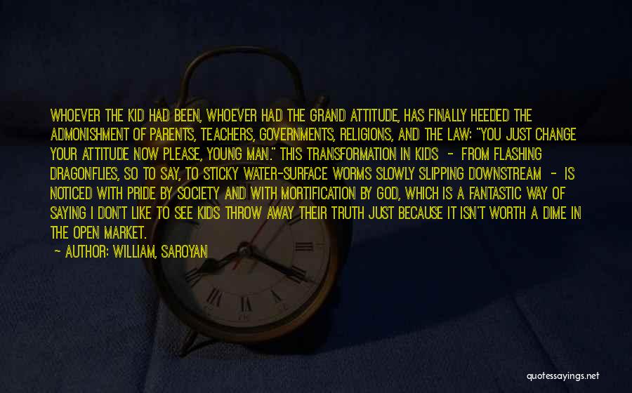 William, Saroyan Quotes: Whoever The Kid Had Been, Whoever Had The Grand Attitude, Has Finally Heeded The Admonishment Of Parents, Teachers, Governments, Religions,