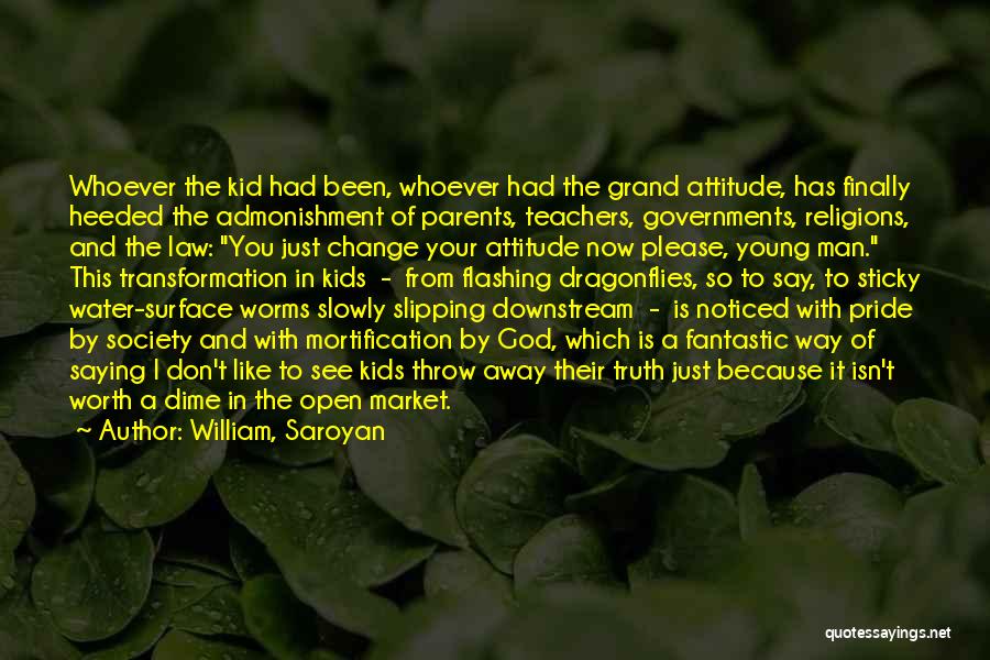 William, Saroyan Quotes: Whoever The Kid Had Been, Whoever Had The Grand Attitude, Has Finally Heeded The Admonishment Of Parents, Teachers, Governments, Religions,