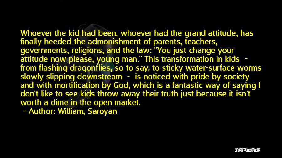 William, Saroyan Quotes: Whoever The Kid Had Been, Whoever Had The Grand Attitude, Has Finally Heeded The Admonishment Of Parents, Teachers, Governments, Religions,