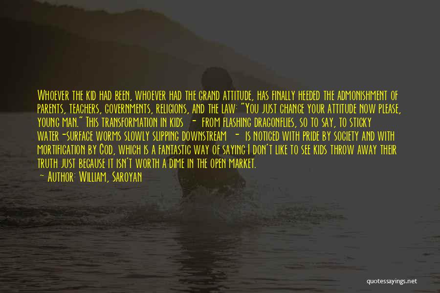 William, Saroyan Quotes: Whoever The Kid Had Been, Whoever Had The Grand Attitude, Has Finally Heeded The Admonishment Of Parents, Teachers, Governments, Religions,