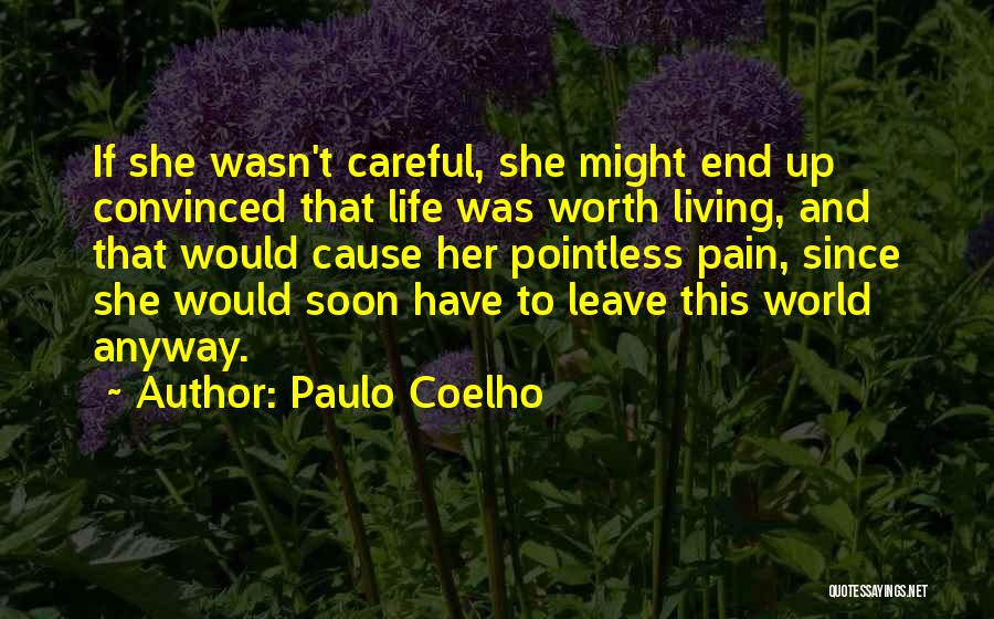 Paulo Coelho Quotes: If She Wasn't Careful, She Might End Up Convinced That Life Was Worth Living, And That Would Cause Her Pointless