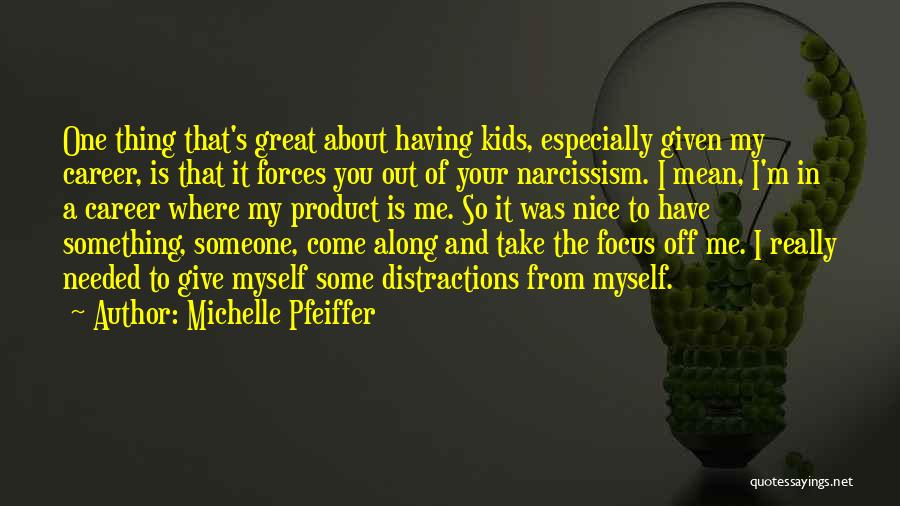 Michelle Pfeiffer Quotes: One Thing That's Great About Having Kids, Especially Given My Career, Is That It Forces You Out Of Your Narcissism.