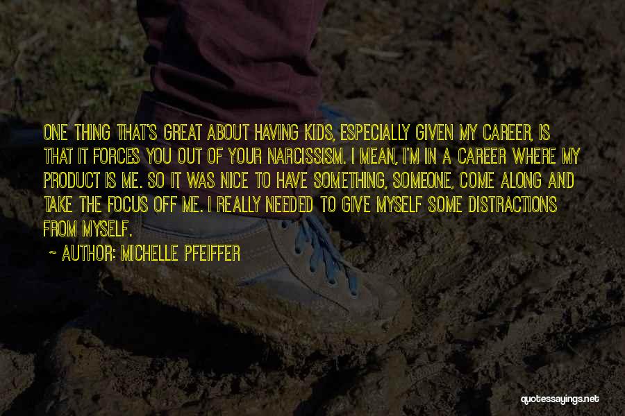 Michelle Pfeiffer Quotes: One Thing That's Great About Having Kids, Especially Given My Career, Is That It Forces You Out Of Your Narcissism.