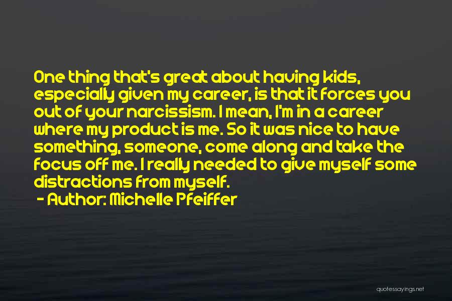 Michelle Pfeiffer Quotes: One Thing That's Great About Having Kids, Especially Given My Career, Is That It Forces You Out Of Your Narcissism.