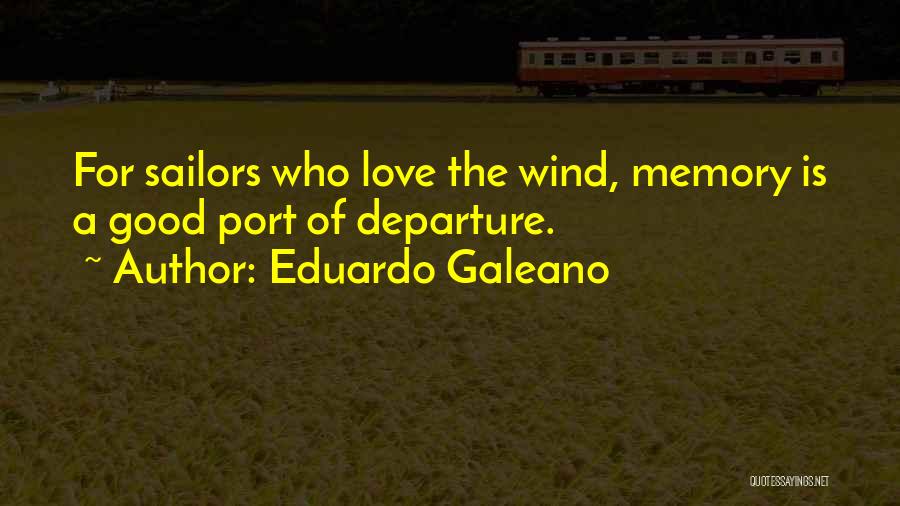 Eduardo Galeano Quotes: For Sailors Who Love The Wind, Memory Is A Good Port Of Departure.