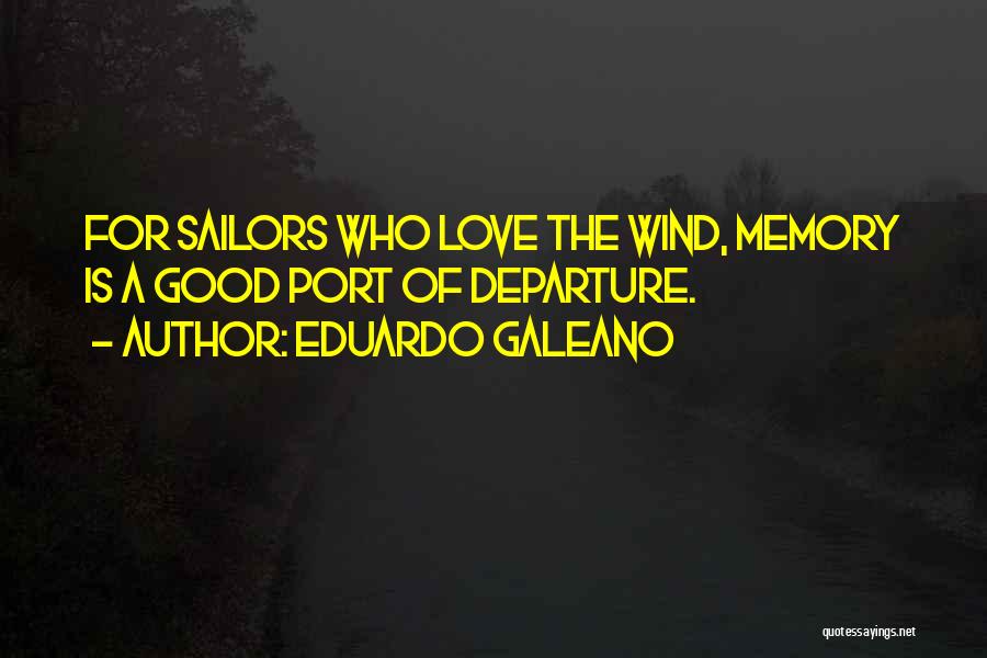 Eduardo Galeano Quotes: For Sailors Who Love The Wind, Memory Is A Good Port Of Departure.