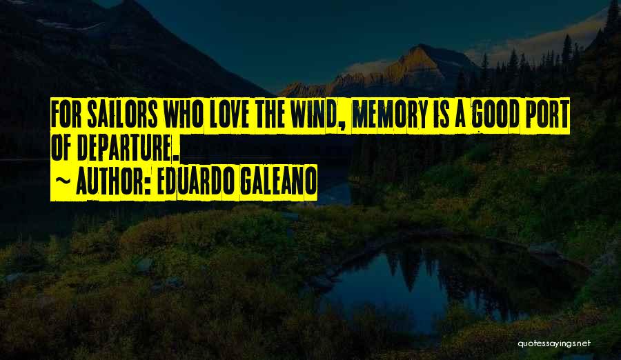 Eduardo Galeano Quotes: For Sailors Who Love The Wind, Memory Is A Good Port Of Departure.