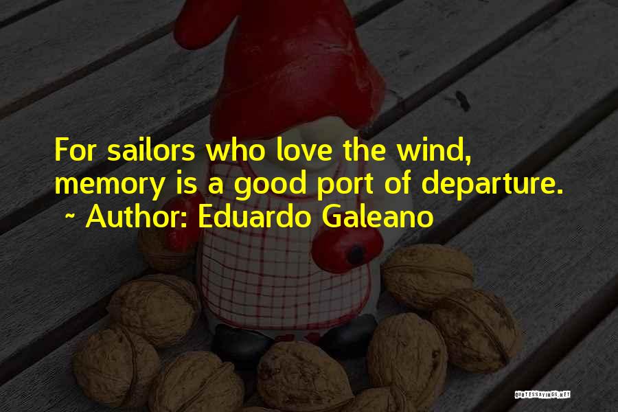 Eduardo Galeano Quotes: For Sailors Who Love The Wind, Memory Is A Good Port Of Departure.